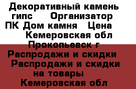 Декоративный камень (гипс)  › Организатор ­ ПК Дом камня › Цена ­ 550 - Кемеровская обл., Прокопьевск г. Распродажи и скидки » Распродажи и скидки на товары   . Кемеровская обл.